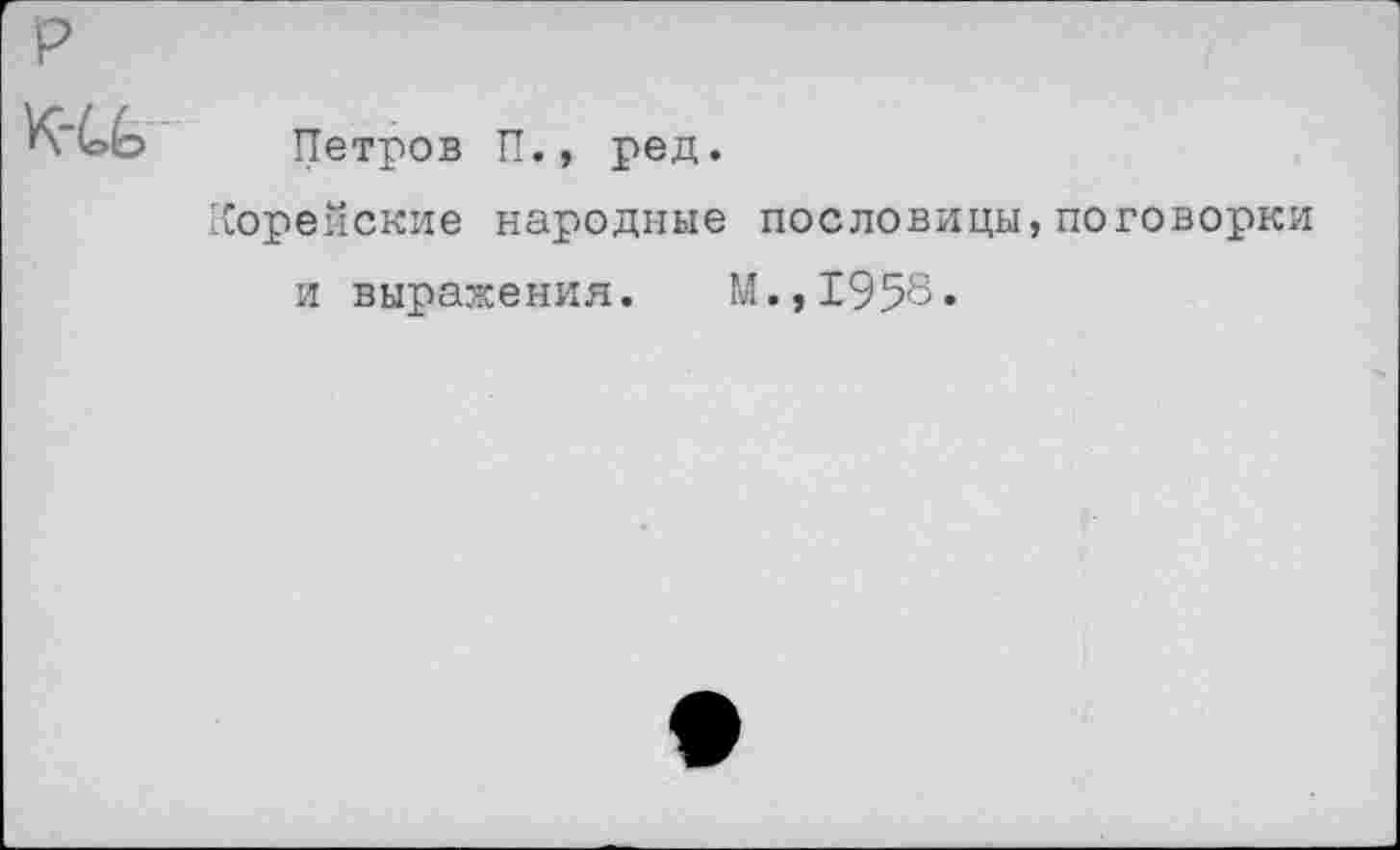 ﻿Петров П., ред.
Корейские народные пословицы,поговорки и выражения. М.,1958»